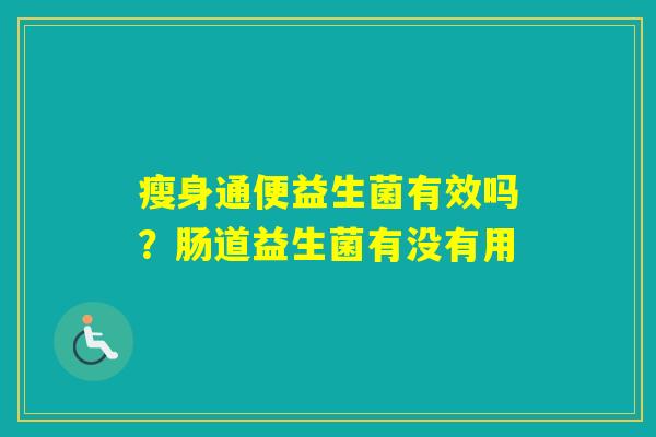 瘦身通便益生菌有效吗?肠道益生菌有没有用 瘦身通便益生菌有效吗?肠道益生菌有没有用