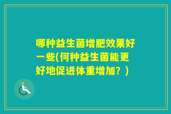 哪种益生菌增肥效果好一些(何种益生菌能更好地促进体重增加？)