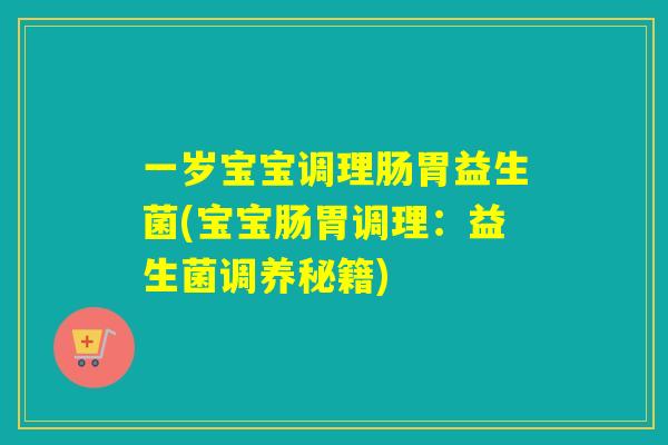 一岁宝宝调理肠胃益生菌(宝宝肠胃调理：益生菌调养秘籍)