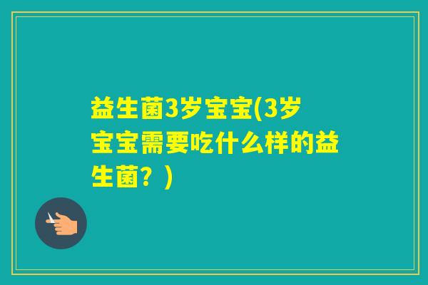 益生菌3岁宝宝(3岁宝宝需要吃什么样的益生菌？)