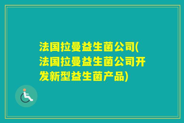法国拉曼益生菌公司(法国拉曼益生菌公司开发新型益生菌产品)