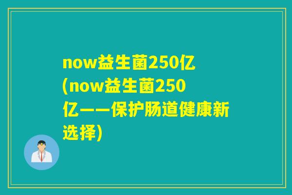 now益生菌250亿(now益生菌250亿——保护肠道健康新选择)