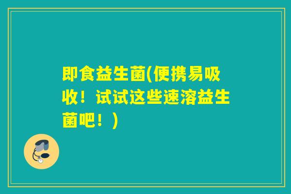 即食益生菌(便携易吸收！试试这些速溶益生菌吧！)