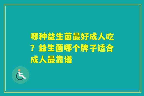 哪种益生菌好成人吃？益生菌哪个牌子适合成人靠谱