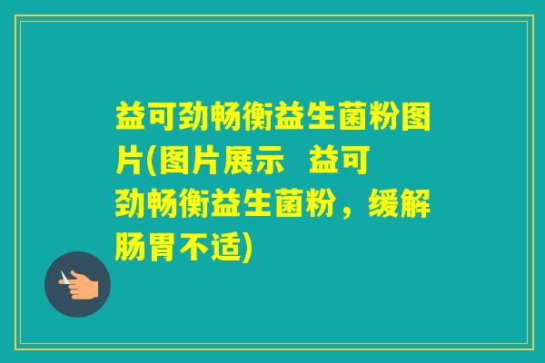 益可劲畅衡益生菌粉图片(图片展示  益可劲畅衡益生菌粉，缓解肠胃不适)