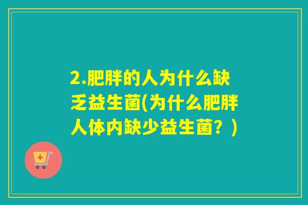 2.的人为什么缺乏益生菌(为什么人体内缺少益生菌？)