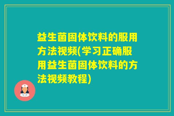 益生菌固体饮料的服用方法视频(学习正确服用益生菌固体饮料的方法视频教程) 益生菌固体饮料的服用方法视频(学习正确服用益生菌固体饮料的方法视频教程)