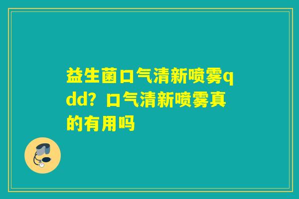 益生菌口气清新喷雾qdd？口气清新喷雾真的有用吗