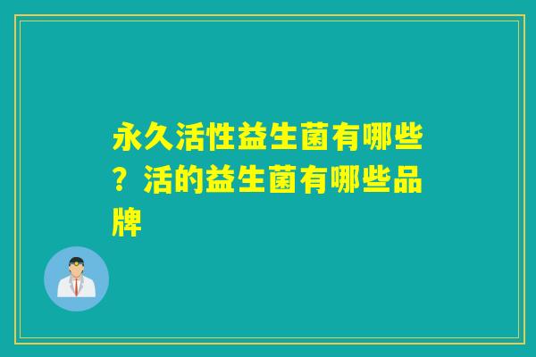 永久活性益生菌有哪些?活的益生菌有哪些品牌 永久活性益生菌有哪些?活的益生菌有哪些品牌