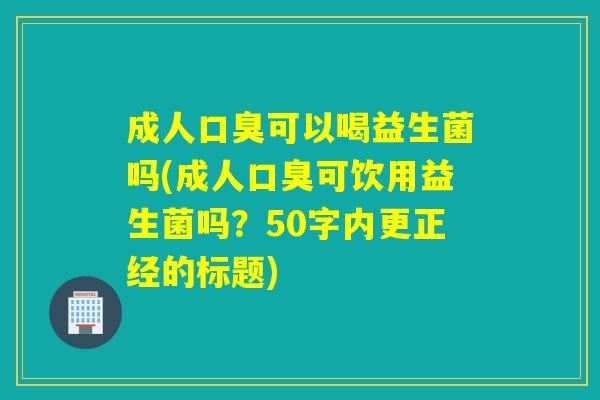成人可以喝益生菌吗(成人可饮用益生菌吗？50字内更正经的标题)