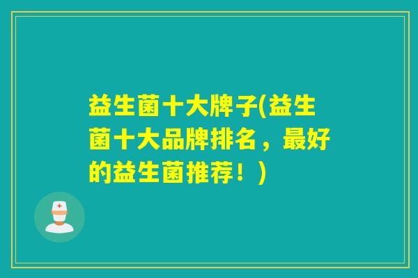 益生菌十大牌子(益生菌十大品牌排名，好的益生菌推荐！)