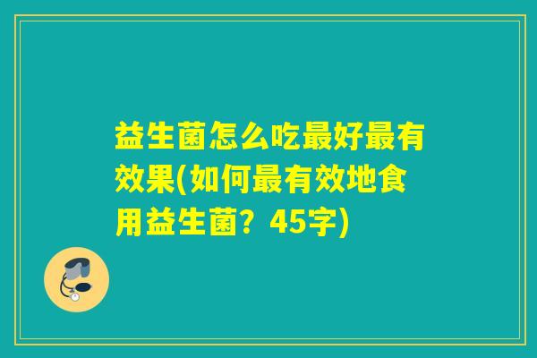 益生菌怎么吃好有效果(如何有效地食用益生菌？45字)