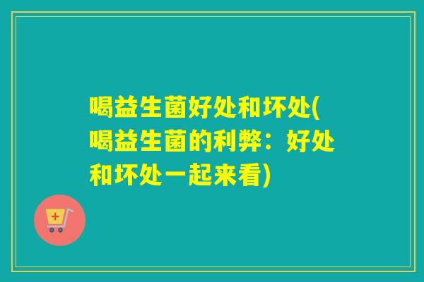 喝益生菌好处和坏处(喝益生菌的利弊:好处和坏处一起来看) 喝益生菌好处和坏处(喝益生菌的利弊:好处和坏处一起来看)