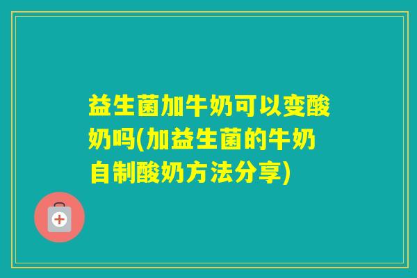 益生菌加牛奶可以变酸奶吗(加益生菌的牛奶自制酸奶方法分享) 益生菌加牛奶可以变酸奶吗(加益生菌的牛奶自制酸奶方法分享)