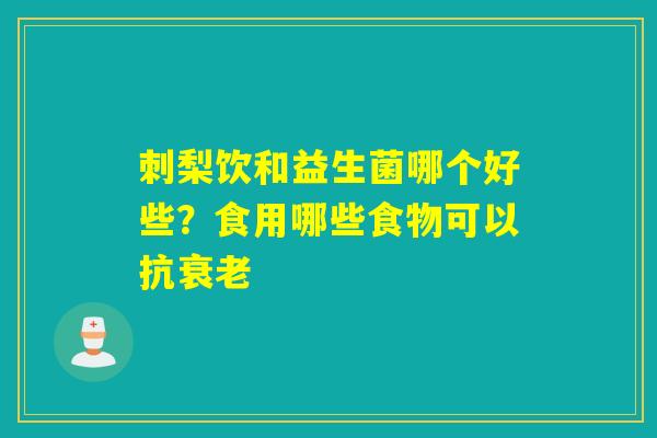 刺梨饮和益生菌哪个好些？食用哪些食物可以抗