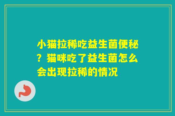 小猫拉稀吃益生菌?猫咪吃了益生菌怎么会出现拉稀的情况 小猫拉稀吃益生菌?猫咪吃了益生菌怎么会出现拉稀的情况