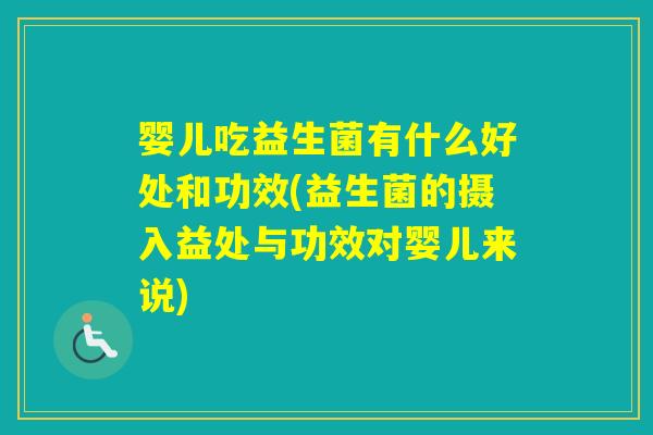 婴儿吃益生菌有什么好处和功效(益生菌的摄入益处与功效对婴儿来说)