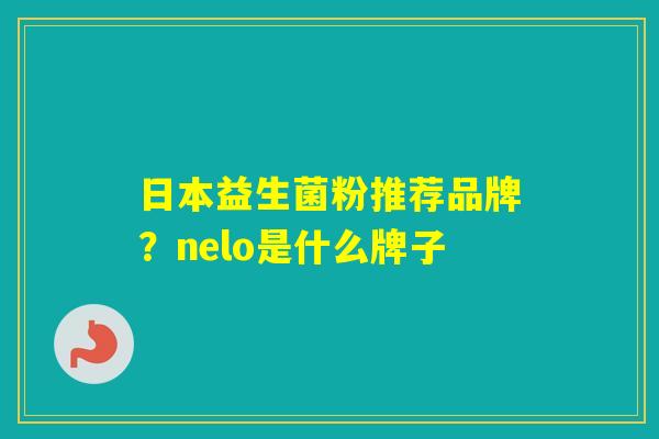 日本益生菌粉推荐品牌？nelo是什么牌子