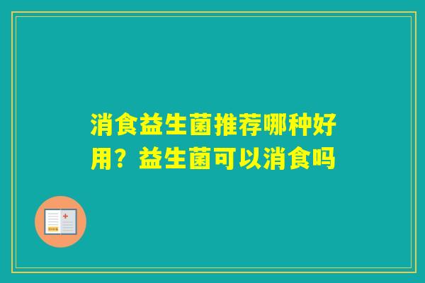 消食益生菌推荐哪种好用？益生菌可以消食吗