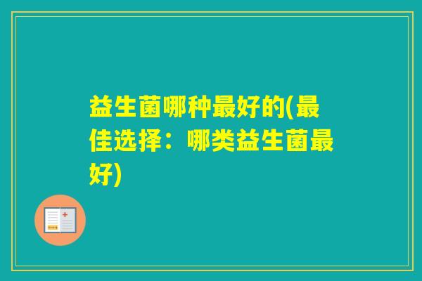 益生菌哪种好的(佳选择：哪类益生菌好)