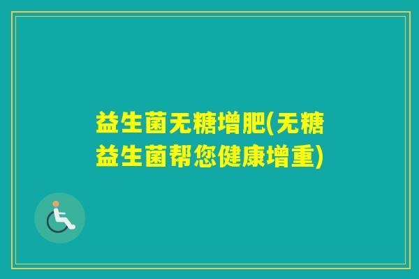 益生菌无糖增肥(无糖益生菌帮您健康增重)