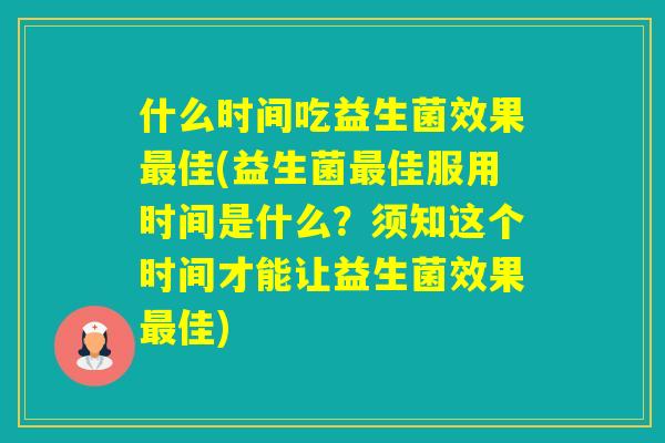 什么时间吃益生菌效果佳(益生菌佳服用时间是什么？须知这个时间才能让益生菌效果佳)