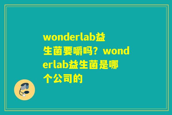 wonderlab益生菌要嚼吗？wonderlab益生菌是哪个公司的