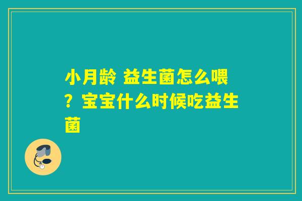 小月龄 益生菌怎么喂？宝宝什么时候吃益生菌