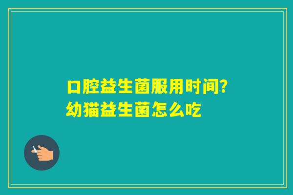 口腔益生菌服用时间？幼猫益生菌怎么吃