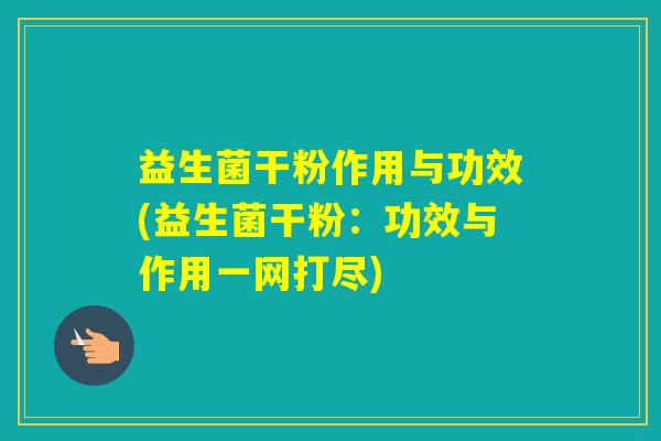 益生菌干粉作用与功效(益生菌干粉:功效与作用一网打尽) 益生菌干粉作用与功效(益生菌干粉:功效与作用一网打尽)
