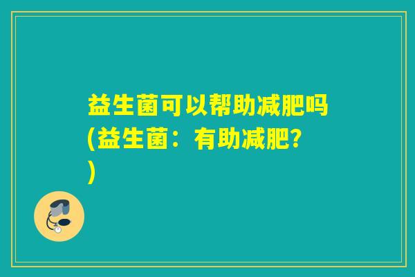 益生菌可以帮助吗(益生菌：有助？)