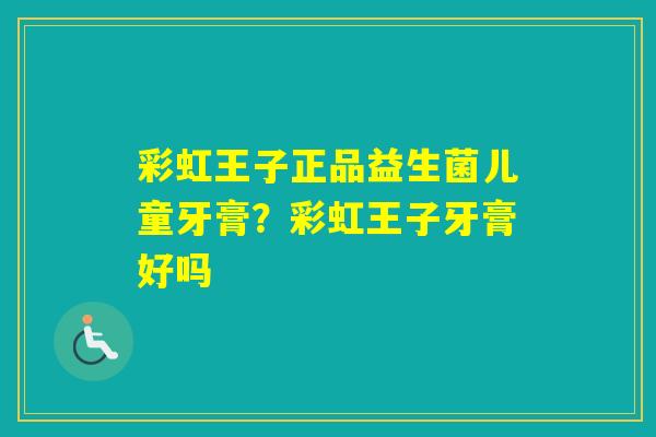 彩虹王子正品益生菌儿童牙膏？彩虹王子牙膏好吗