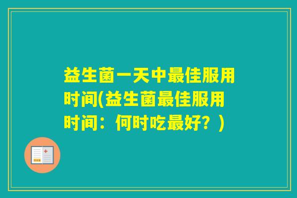 益生菌一天中佳服用时间(益生菌佳服用时间：何时吃好？)