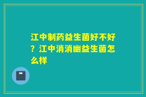 江中制药益生菌好不好？江中消消幽益生菌怎么样