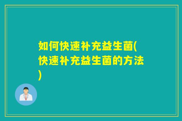 如何快速补充益生菌(快速补充益生菌的方法)