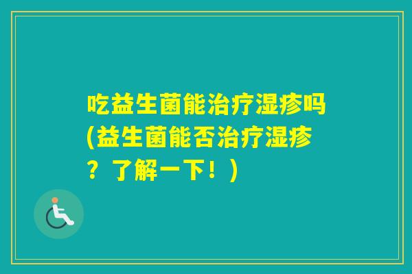 吃益生菌能吗(益生菌能否？了解一下！)