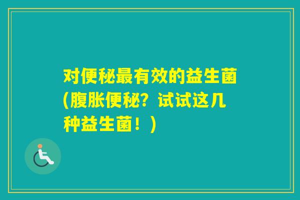 对有效的益生菌(？试试这几种益生菌！)