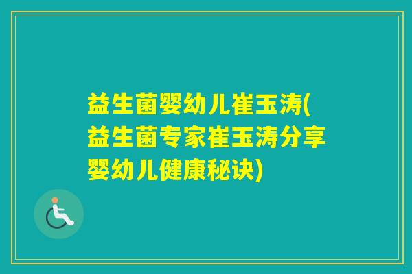 益生菌婴幼儿崔玉涛(益生菌专家崔玉涛分享婴幼儿健康秘诀)