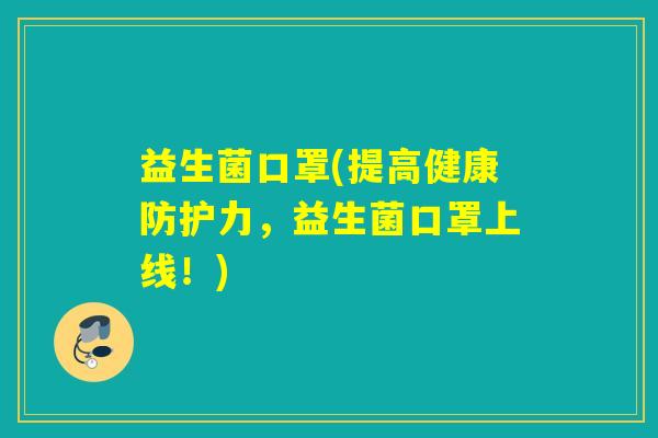 益生菌口罩(提高健康防护力，益生菌口罩上线！)