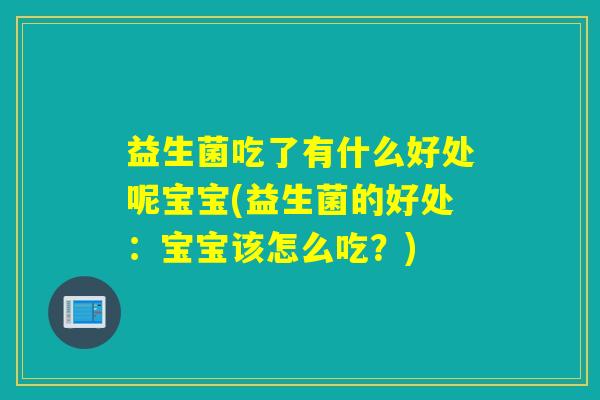 益生菌吃了有什么好处呢宝宝(益生菌的好处：宝宝该怎么吃？)