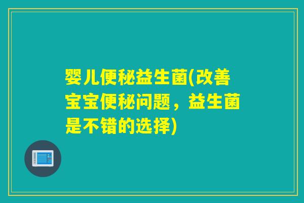 婴儿益生菌(改善宝宝问题，益生菌是不错的选择)