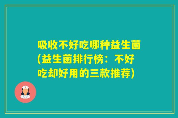 吸收不好吃哪种益生菌(益生菌排行榜：不好吃却好用的三款推荐)