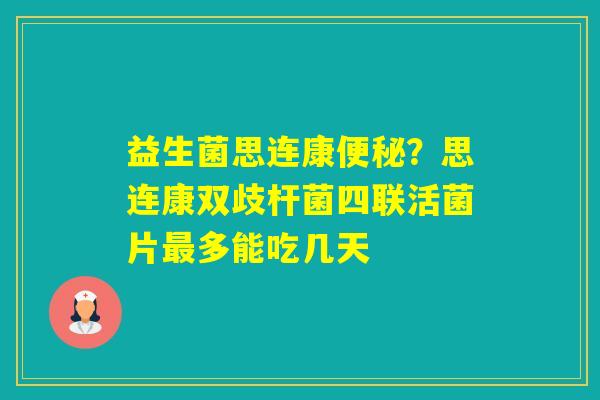 益生菌思连康？思连康双歧杆菌四联活菌片多能吃几天