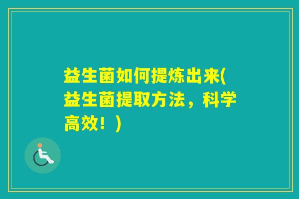 益生菌如何提炼出来(益生菌提取方法，科学高效！)