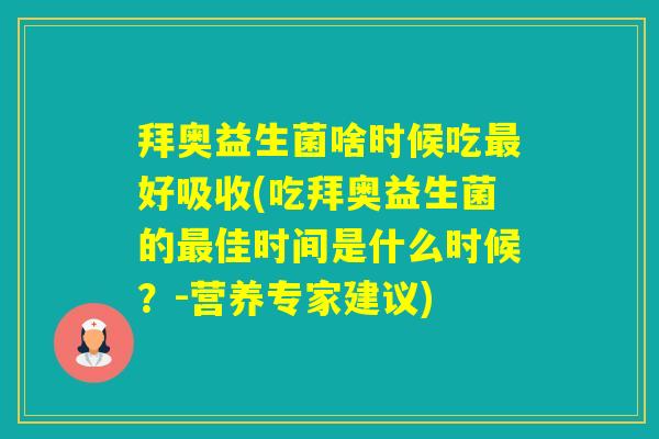 拜奥益生菌啥时候吃好吸收(吃拜奥益生菌的佳时间是什么时候?-营养专家建议) 拜奥益生菌啥时候吃好吸收(吃拜奥益生菌的佳时间是什么时候?-营养专家建议)