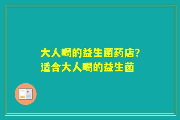 大人喝的益生菌药店？适合大人喝的益生菌