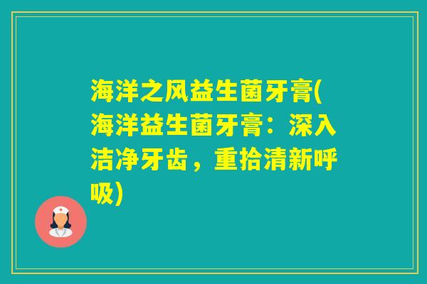 海洋之风益生菌牙膏(海洋益生菌牙膏：深入洁净牙齿，重拾清新)