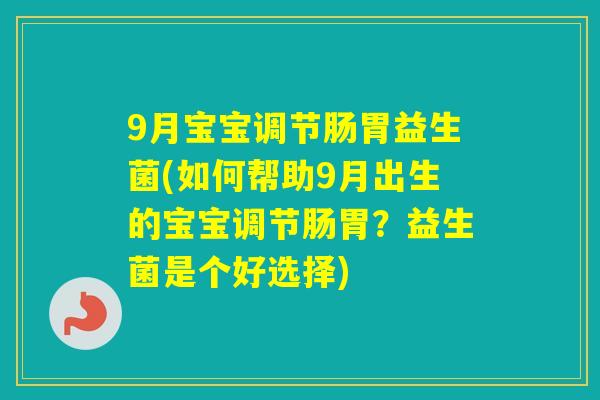 9月宝宝调节肠胃益生菌(如何帮助9月出生的宝宝调节肠胃？益生菌是个好选择)