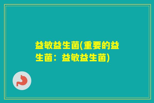 益敏益生菌(重要的益生菌:益敏益生菌) 益敏益生菌(重要的益生菌:益敏益生菌)