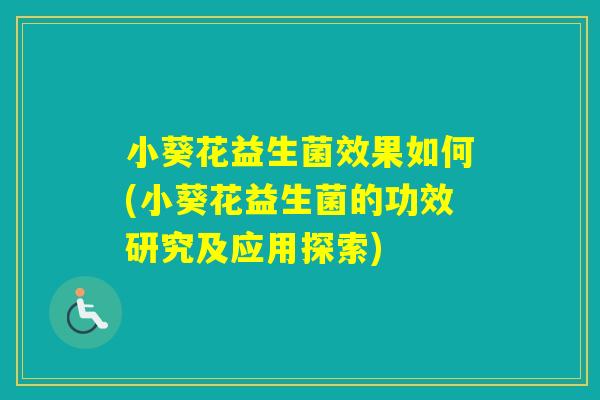 小葵花益生菌效果如何(小葵花益生菌的功效研究及应用探索)